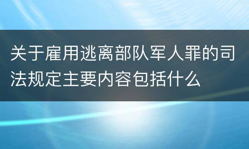 关于雇用逃离部队军人罪的司法规定主要内容包括什么