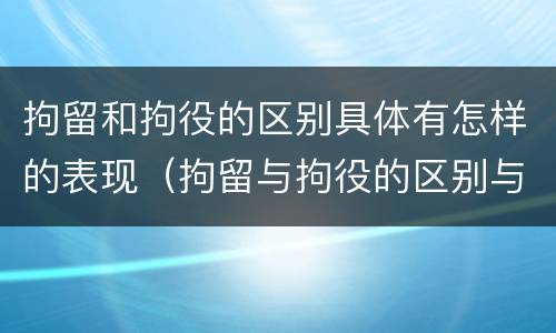 拘留和拘役的区别具体有怎样的表现（拘留与拘役的区别与联系）