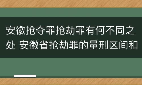 安徽抢夺罪抢劫罪有何不同之处 安徽省抢劫罪的量刑区间和量刑情节