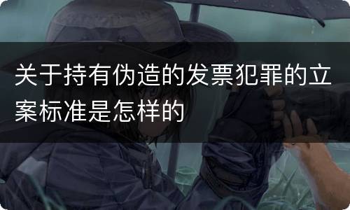 关于持有伪造的发票犯罪的立案标准是怎样的