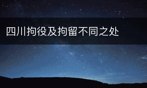四川拘役及拘留不同之处