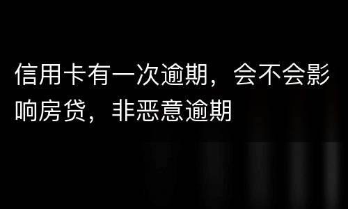 信用卡有一次逾期，会不会影响房贷，非恶意逾期