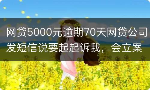 网贷5000元逾期70天网贷公司发短信说要起起诉我，会立案吗
