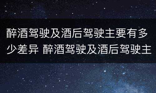 醉酒驾驶及酒后驾驶主要有多少差异 醉酒驾驶及酒后驾驶主要有多少差异呢