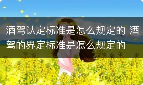 酒驾认定标准是怎么规定的 酒驾的界定标准是怎么规定的
