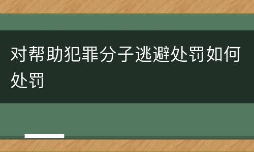 对帮助犯罪分子逃避处罚如何处罚