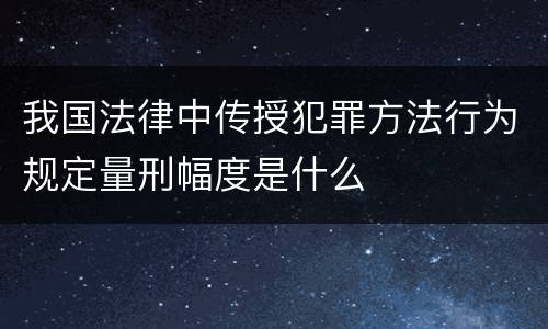 我国法律中传授犯罪方法行为规定量刑幅度是什么