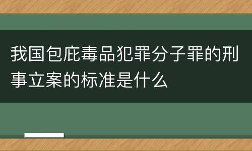 我国包庇毒品犯罪分子罪的刑事立案的标准是什么