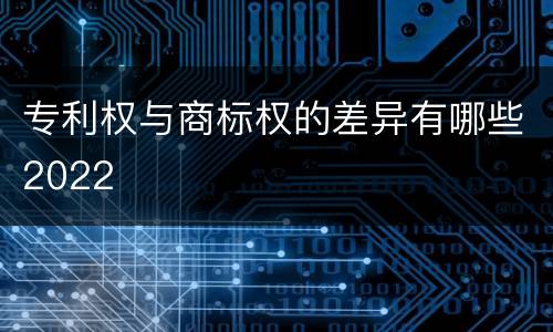 专利权与商标权的差异有哪些2022