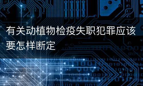 有关动植物检疫失职犯罪应该要怎样断定