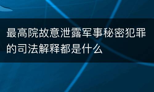 最高院故意泄露军事秘密犯罪的司法解释都是什么