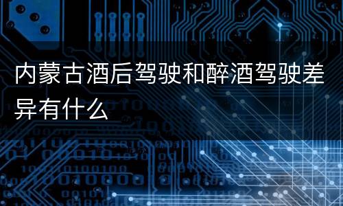 内蒙古酒后驾驶和醉酒驾驶差异有什么