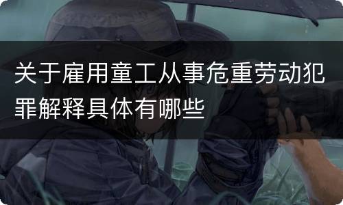 关于雇用童工从事危重劳动犯罪解释具体有哪些