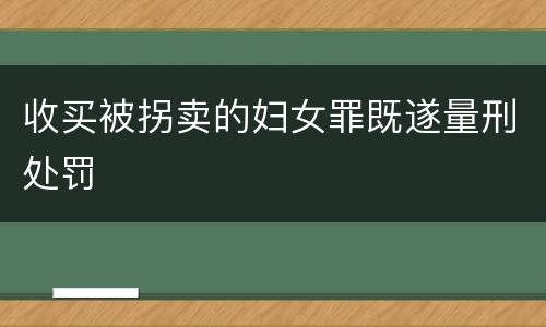 收买被拐卖的妇女罪既遂量刑处罚