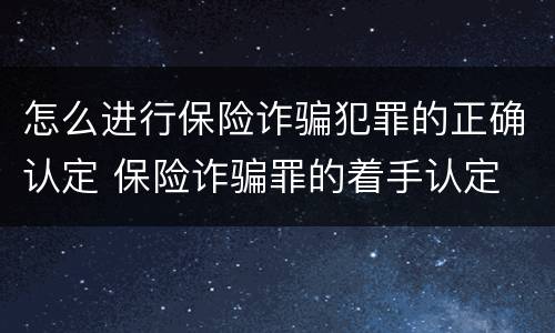 怎么进行保险诈骗犯罪的正确认定 保险诈骗罪的着手认定