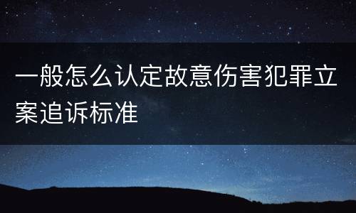 一般怎么认定故意伤害犯罪立案追诉标准