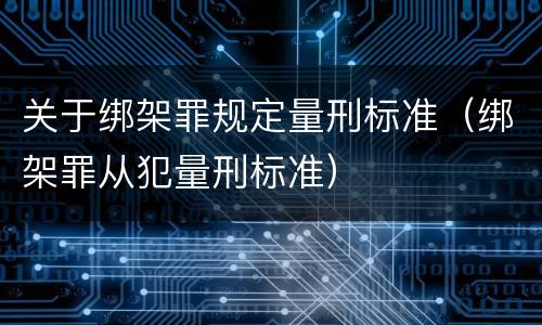 关于绑架罪规定量刑标准（绑架罪从犯量刑标准）