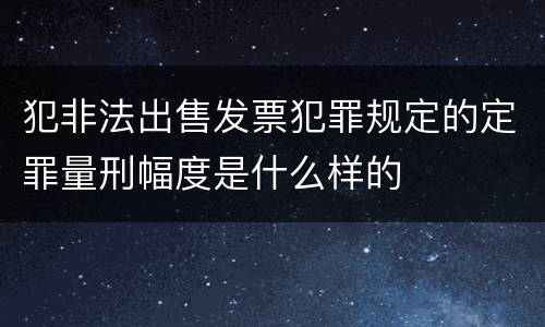 犯非法出售发票犯罪规定的定罪量刑幅度是什么样的