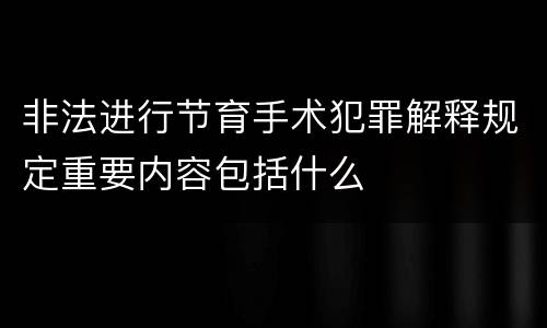 非法进行节育手术犯罪解释规定重要内容包括什么