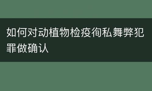 如何对动植物检疫徇私舞弊犯罪做确认