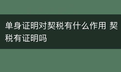 单身证明对契税有什么作用 契税有证明吗