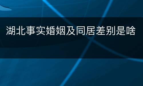 湖北事实婚姻及同居差别是啥