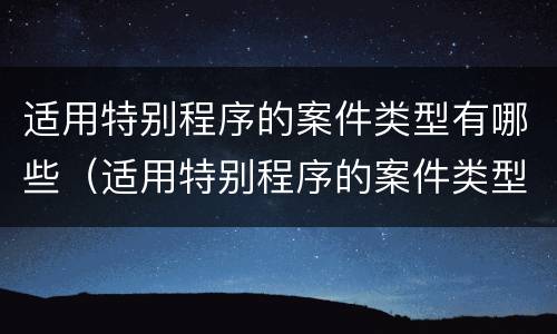 适用特别程序的案件类型有哪些（适用特别程序的案件类型有哪些规定）