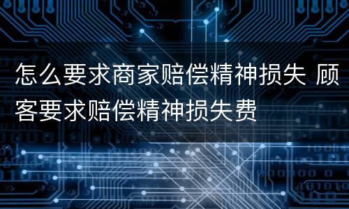 怎么要求商家赔偿精神损失 顾客要求赔偿精神损失费