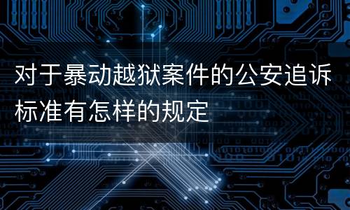 对于暴动越狱案件的公安追诉标准有怎样的规定
