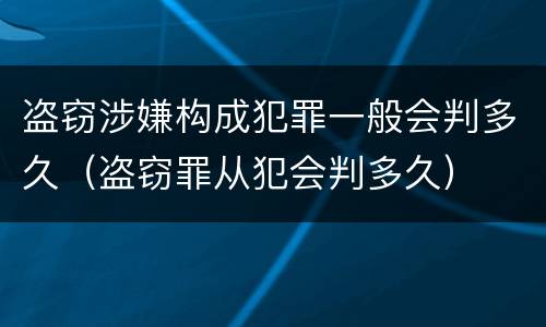盗窃涉嫌构成犯罪一般会判多久（盗窃罪从犯会判多久）