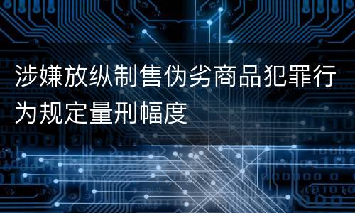 涉嫌放纵制售伪劣商品犯罪行为规定量刑幅度