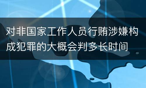 对非国家工作人员行贿涉嫌构成犯罪的大概会判多长时间