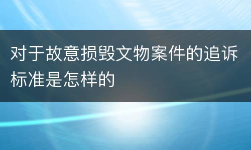 对于故意损毁文物案件的追诉标准是怎样的