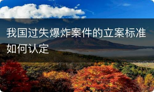 我国过失爆炸案件的立案标准如何认定