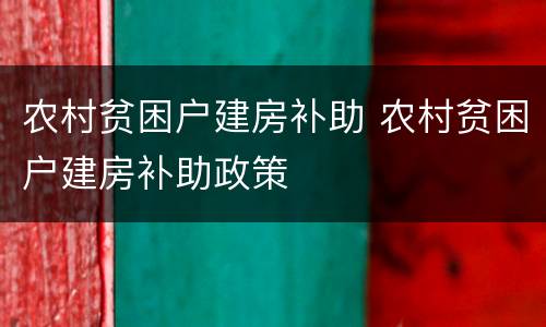 农村贫困户建房补助 农村贫困户建房补助政策