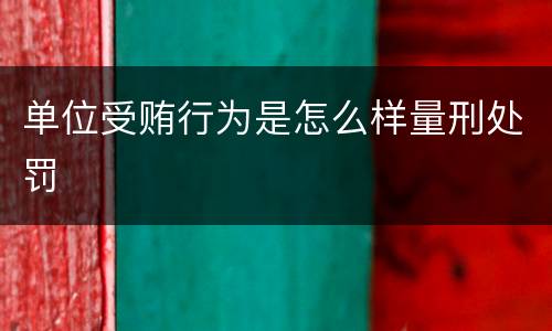 单位受贿行为是怎么样量刑处罚