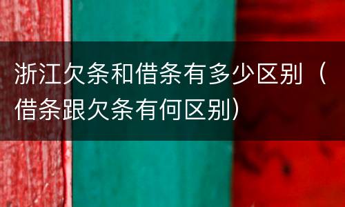 浙江欠条和借条有多少区别（借条跟欠条有何区别）