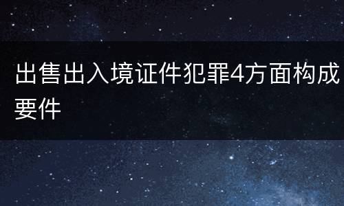 出售出入境证件犯罪4方面构成要件