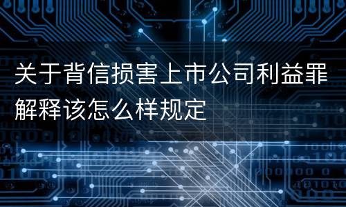 关于背信损害上市公司利益罪解释该怎么样规定
