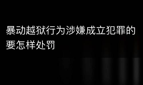 暴动越狱行为涉嫌成立犯罪的要怎样处罚