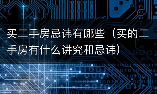 买二手房忌讳有哪些（买的二手房有什么讲究和忌讳）