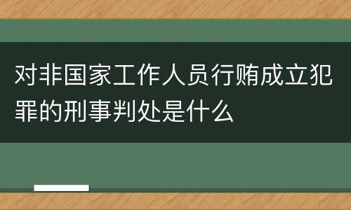 对非国家工作人员行贿成立犯罪的刑事判处是什么