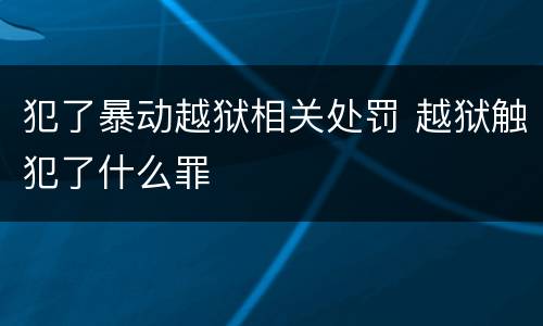 犯了暴动越狱相关处罚 越狱触犯了什么罪