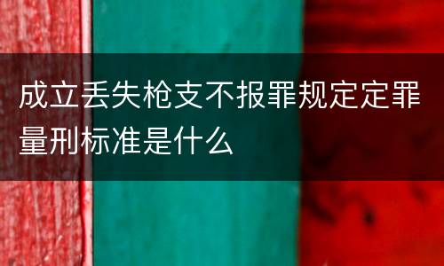 成立丢失枪支不报罪规定定罪量刑标准是什么