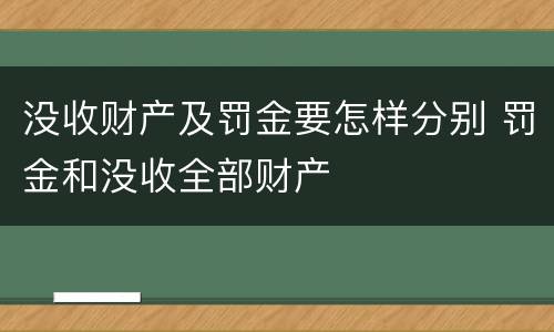 没收财产及罚金要怎样分别 罚金和没收全部财产