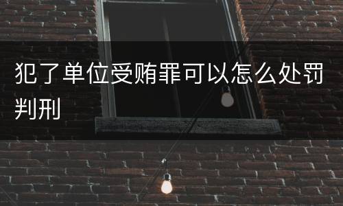 犯了单位受贿罪可以怎么处罚判刑