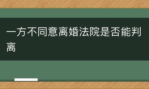 一方不同意离婚法院是否能判离
