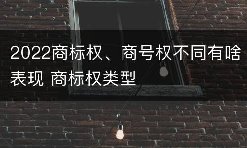 2022商标权、商号权不同有啥表现 商标权类型
