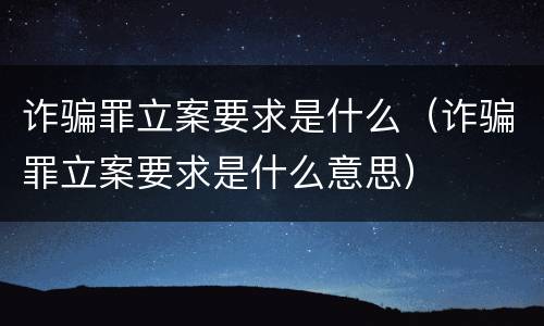 诈骗罪立案要求是什么（诈骗罪立案要求是什么意思）