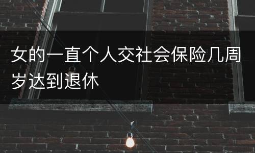 女的一直个人交社会保险几周岁达到退休